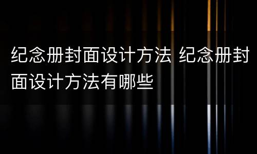 纪念册封面设计方法 纪念册封面设计方法有哪些