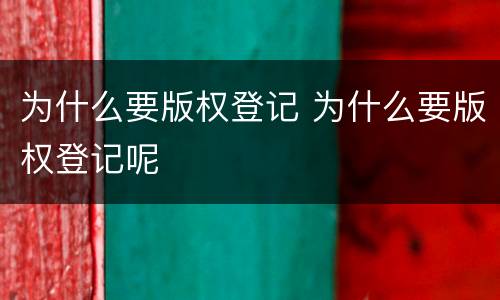 为什么要版权登记 为什么要版权登记呢