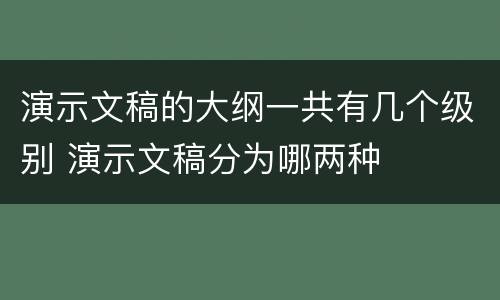 演示文稿的大纲一共有几个级别 演示文稿分为哪两种