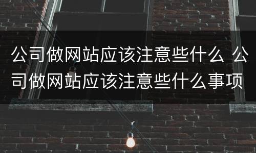 公司做网站应该注意些什么 公司做网站应该注意些什么事项