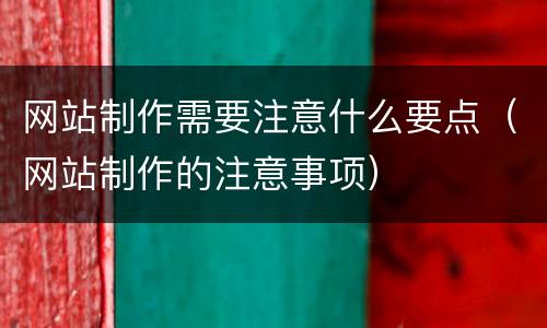 网站制作需要注意什么要点（网站制作的注意事项）