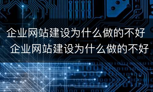企业网站建设为什么做的不好 企业网站建设为什么做的不好的原因