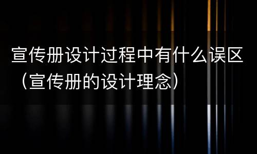 宣传册设计过程中有什么误区（宣传册的设计理念）