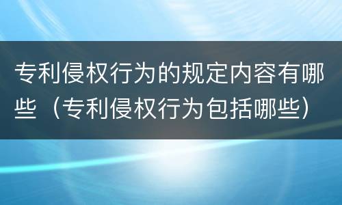 专利侵权行为的规定内容有哪些（专利侵权行为包括哪些）