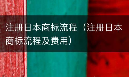 注册日本商标流程（注册日本商标流程及费用）