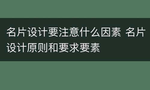 名片设计要注意什么因素 名片设计原则和要求要素