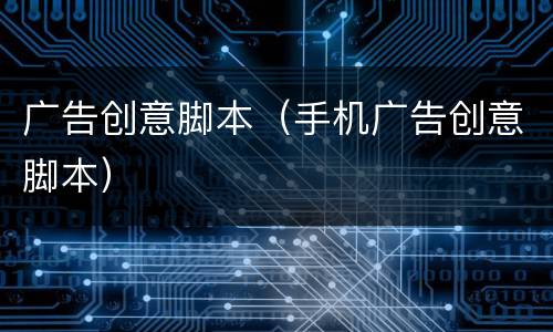 广告创意脚本（手机广告创意脚本）