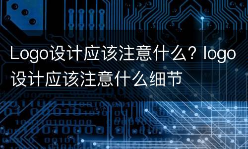 Logo设计应该注意什么? logo设计应该注意什么细节