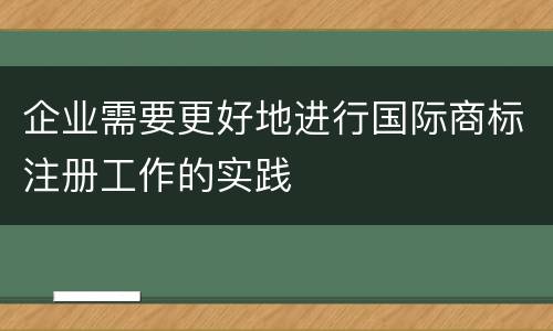 企业需要更好地进行国际商标注册工作的实践