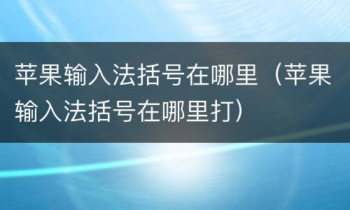 苹果输入法括号在哪里（苹果输入法括号在哪里打）