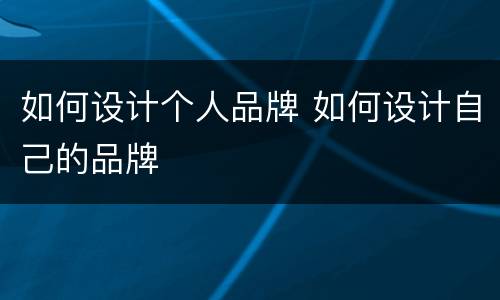 如何设计个人品牌 如何设计自己的品牌