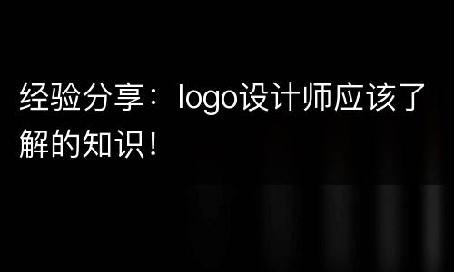 经验分享：logo设计师应该了解的知识！