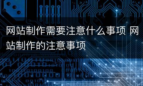网站制作需要注意什么事项 网站制作的注意事项