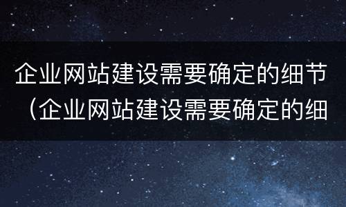 企业网站建设需要确定的细节（企业网站建设需要确定的细节有哪些）