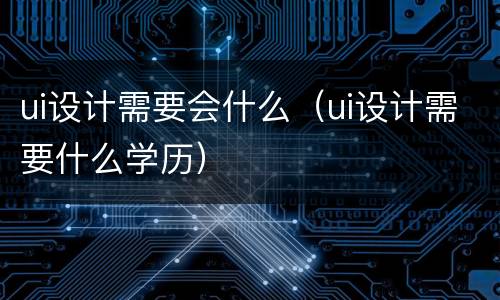 ui设计需要会什么（ui设计需要什么学历）