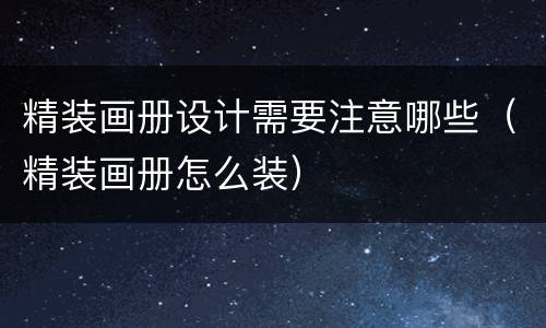 精装画册设计需要注意哪些（精装画册怎么装）