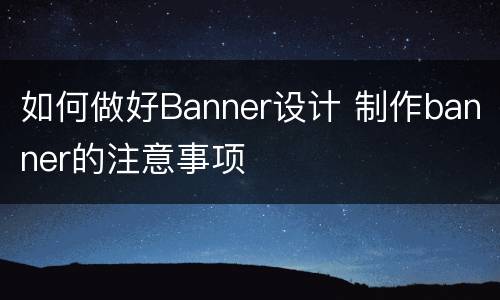 如何做好Banner设计 制作banner的注意事项
