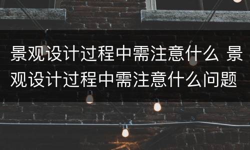 景观设计过程中需注意什么 景观设计过程中需注意什么问题