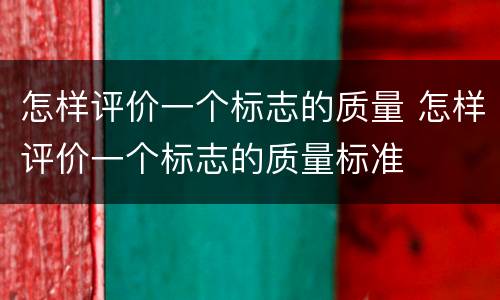 怎样评价一个标志的质量 怎样评价一个标志的质量标准