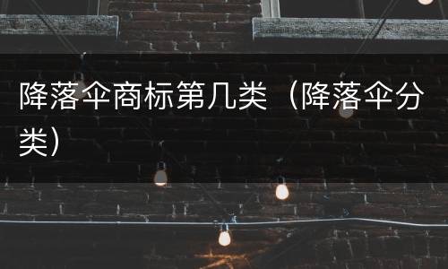 降落伞商标第几类（降落伞分类）