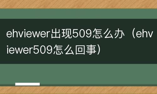 ehviewer出现509怎么办（ehviewer509怎么回事）