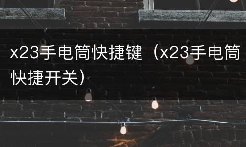 x23手电筒快捷键（x23手电筒快捷开关）