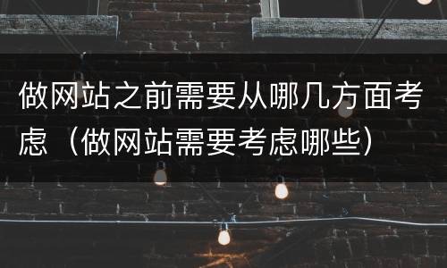 做网站之前需要从哪几方面考虑（做网站需要考虑哪些）