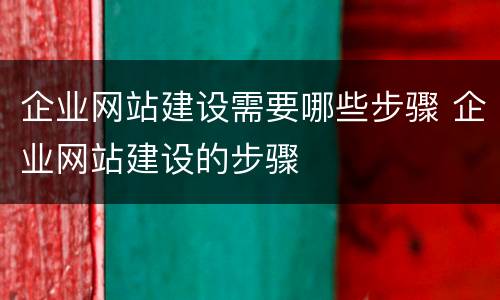 企业网站建设需要哪些步骤 企业网站建设的步骤
