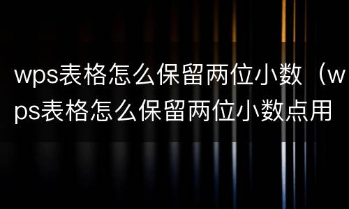 wps表格怎么保留两位小数（wps表格怎么保留两位小数点用函数表示）