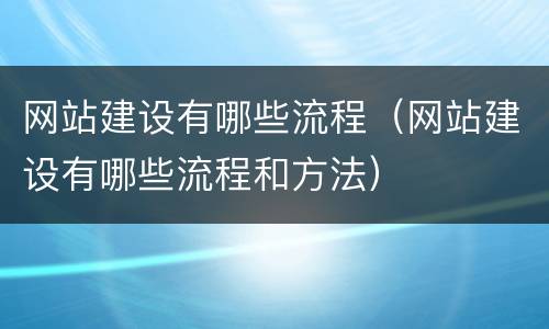 网站建设有哪些流程（网站建设有哪些流程和方法）