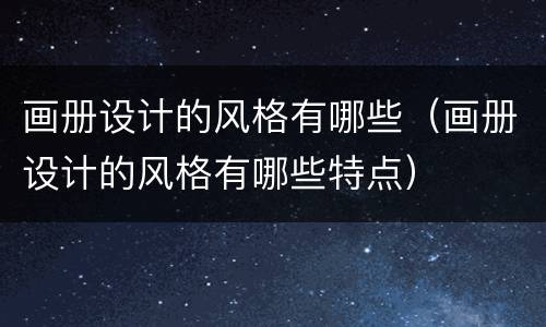 画册设计的风格有哪些（画册设计的风格有哪些特点）