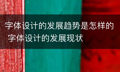 字体设计的发展趋势是怎样的 字体设计的发展现状