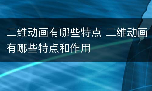 二维动画有哪些特点 二维动画有哪些特点和作用