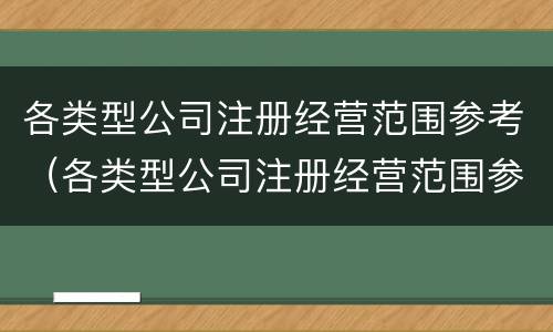各类型公司注册经营范围参考（各类型公司注册经营范围参考表）
