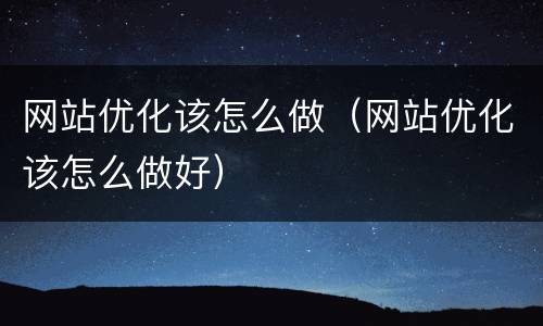网站优化该怎么做（网站优化该怎么做好）