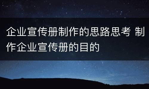 企业宣传册制作的思路思考 制作企业宣传册的目的