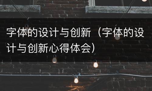 字体的设计与创新（字体的设计与创新心得体会）