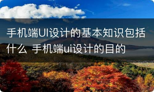 手机端UI设计的基本知识包括什么 手机端ui设计的目的