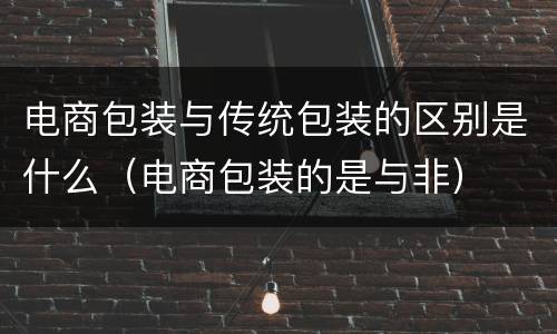 电商包装与传统包装的区别是什么（电商包装的是与非）