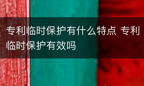 专利临时保护有什么特点 专利临时保护有效吗