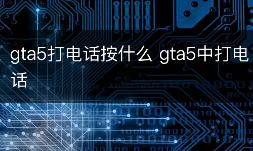 gta5打电话按什么 gta5中打电话
