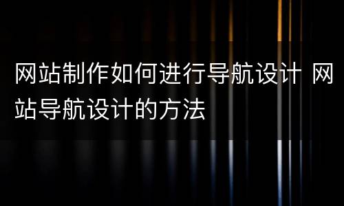网站制作如何进行导航设计 网站导航设计的方法