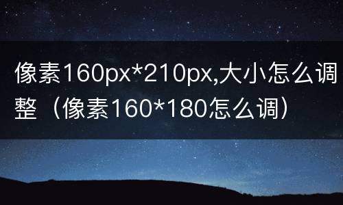 像素160px*210px,大小怎么调整（像素160*180怎么调）