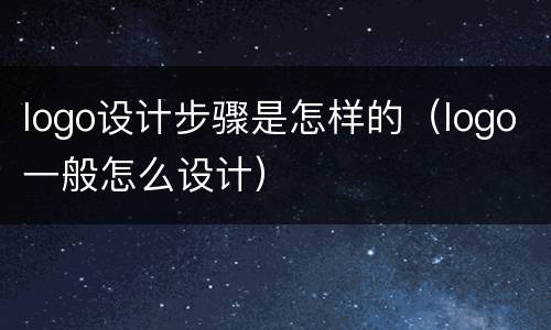logo设计步骤是怎样的（logo一般怎么设计）