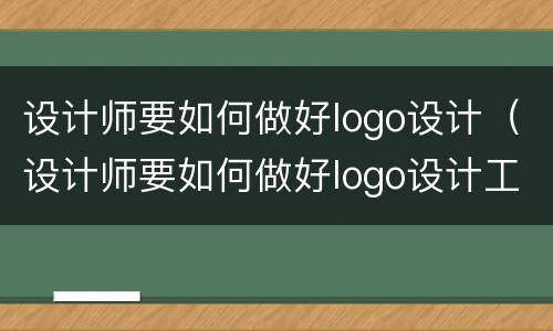 设计师要如何做好logo设计（设计师要如何做好logo设计工作）