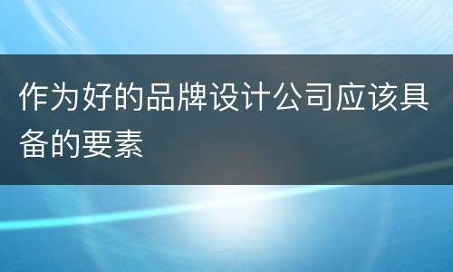 作为好的品牌设计公司应该具备的要素