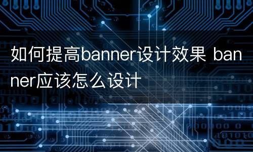 如何提高banner设计效果 banner应该怎么设计
