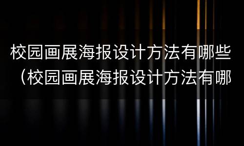 校园画展海报设计方法有哪些（校园画展海报设计方法有哪些呢）