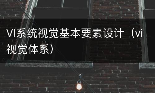VI系统视觉基本要素设计（vi视觉体系）