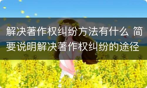 解决著作权纠纷方法有什么 简要说明解决著作权纠纷的途径有哪些